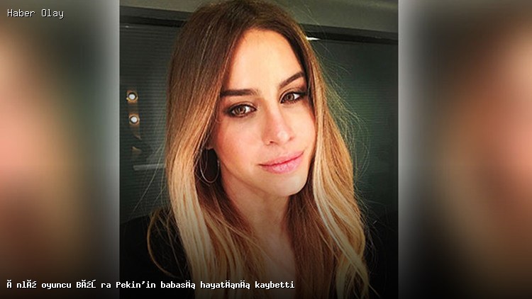 Büşra Pekin’in Babası Hakkında Üzücü Cümleler