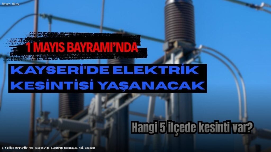 Kayseri’de 1 Mayıs Bayramı’nda Elektrik Kesintisi Olacak