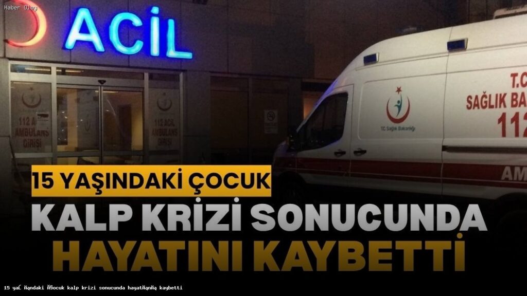 15 Yaşındaki Çocuğun Kalp Krizi İle Hayatını Kaybetmesi
