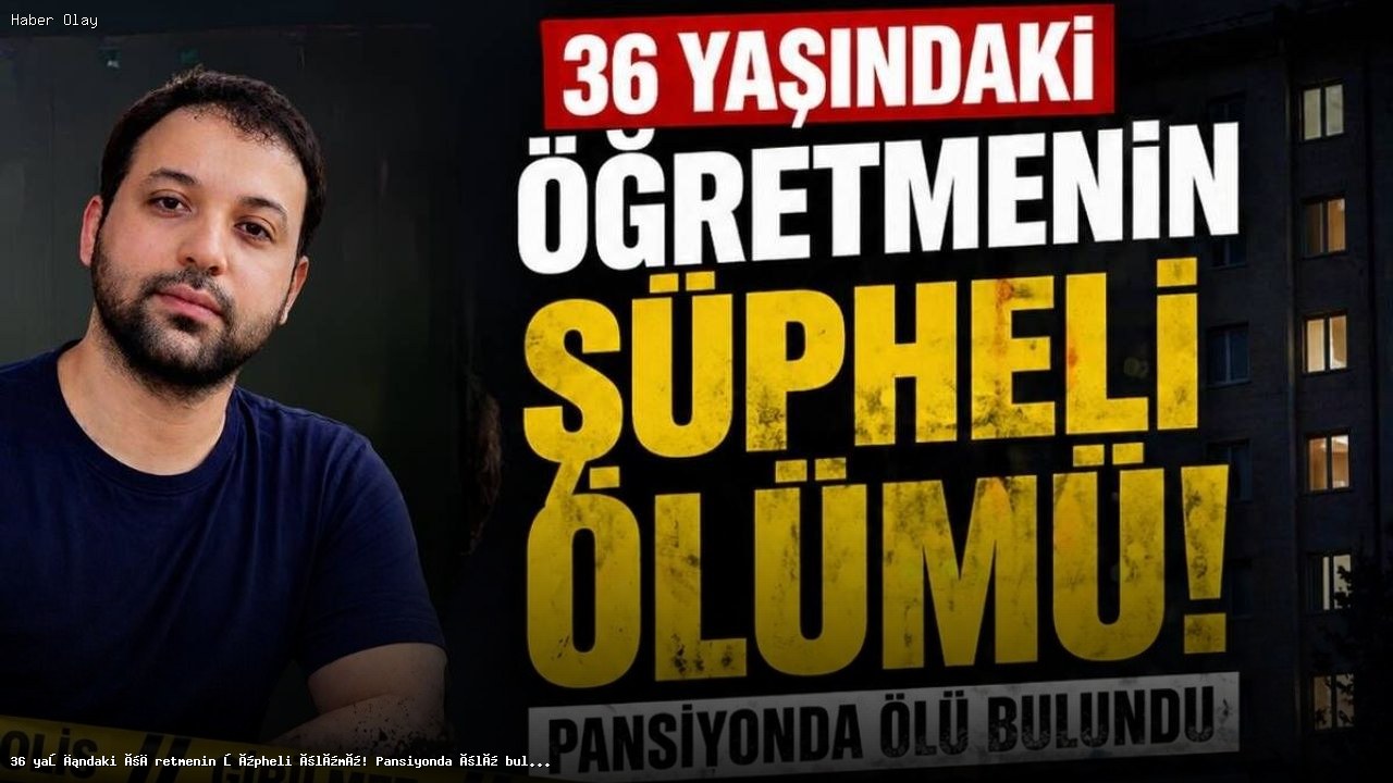 36 Yaşındaki Öğretmen Anıl Karakuzu’nun Şüpheli Ölümü Nedenleri