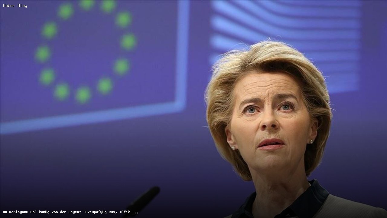 AB Komisyonu Başkanı Von der Leyen’den Kritik Açıklamalar