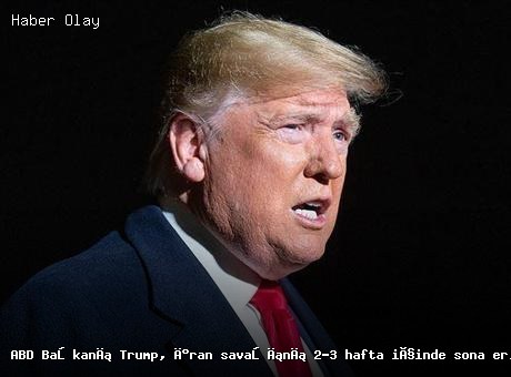 Trump, İran ile Savaşın 2-3 Haftada Biteceğini Açıkladı