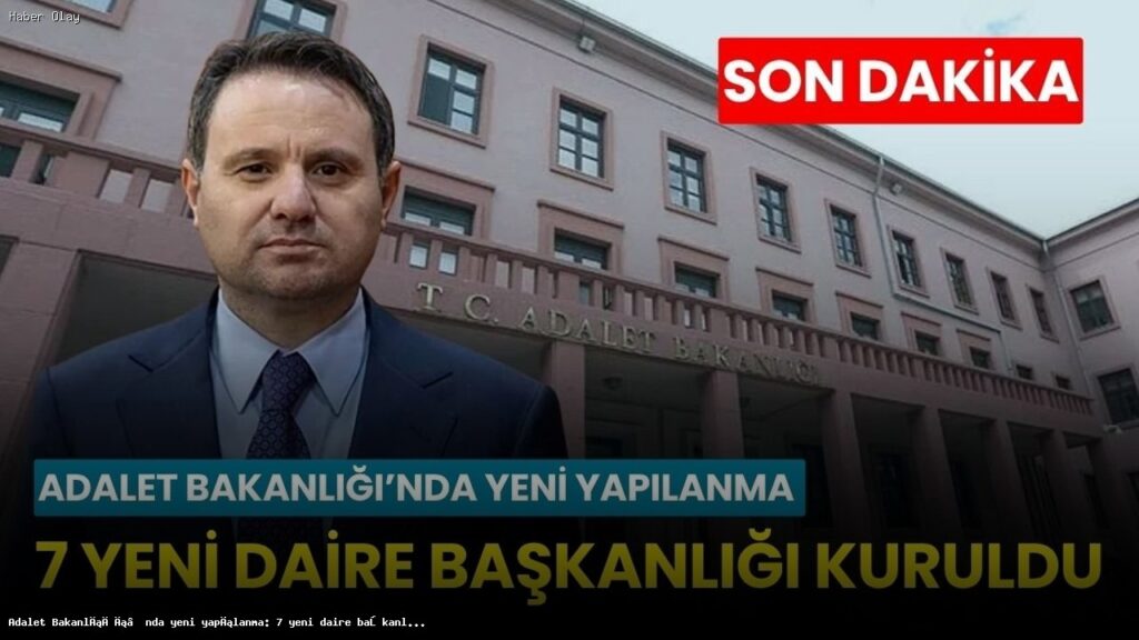 Adalet Bakanlığı’nda 7 Yeni Daire Başkanlığı Neden Kuruldu?