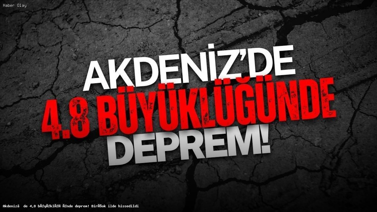 Akdeniz’de 4.8 Şiddetinde Deprem: Hangi İllerde Hissedildi?