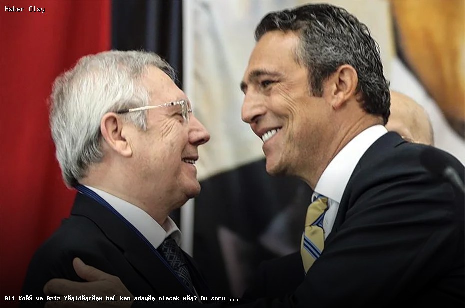 Ali Koç ve Aziz Yıldırım Başkanlık İçin Yarışacak mı?