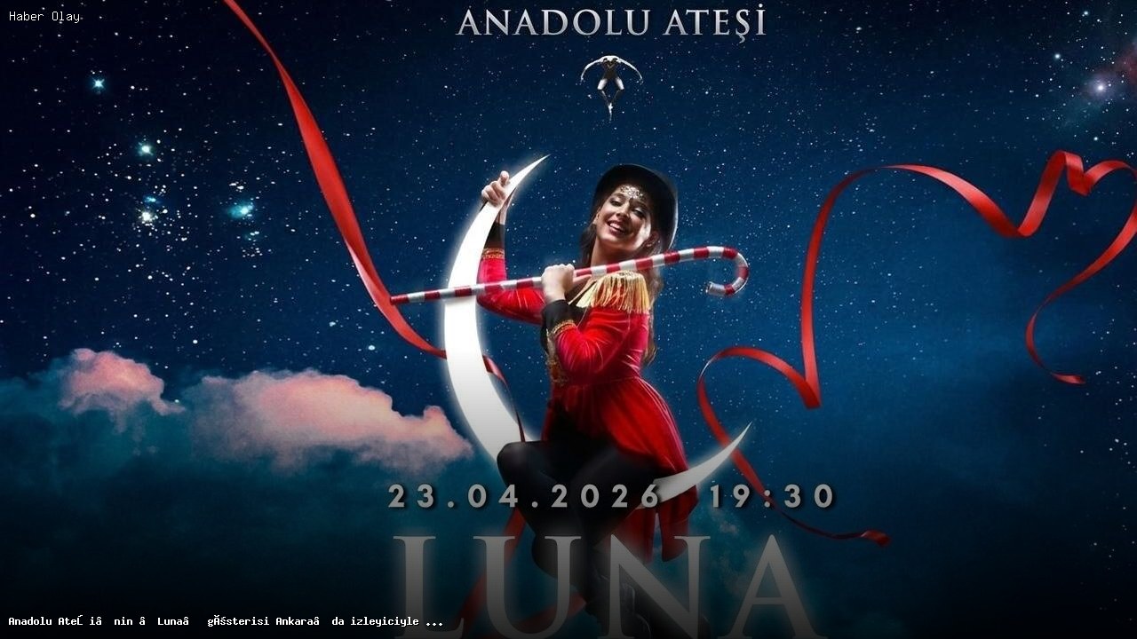 Anadolu Ateşi’nin Luna Gösterisi 23 Nisan’da Ankara’da
