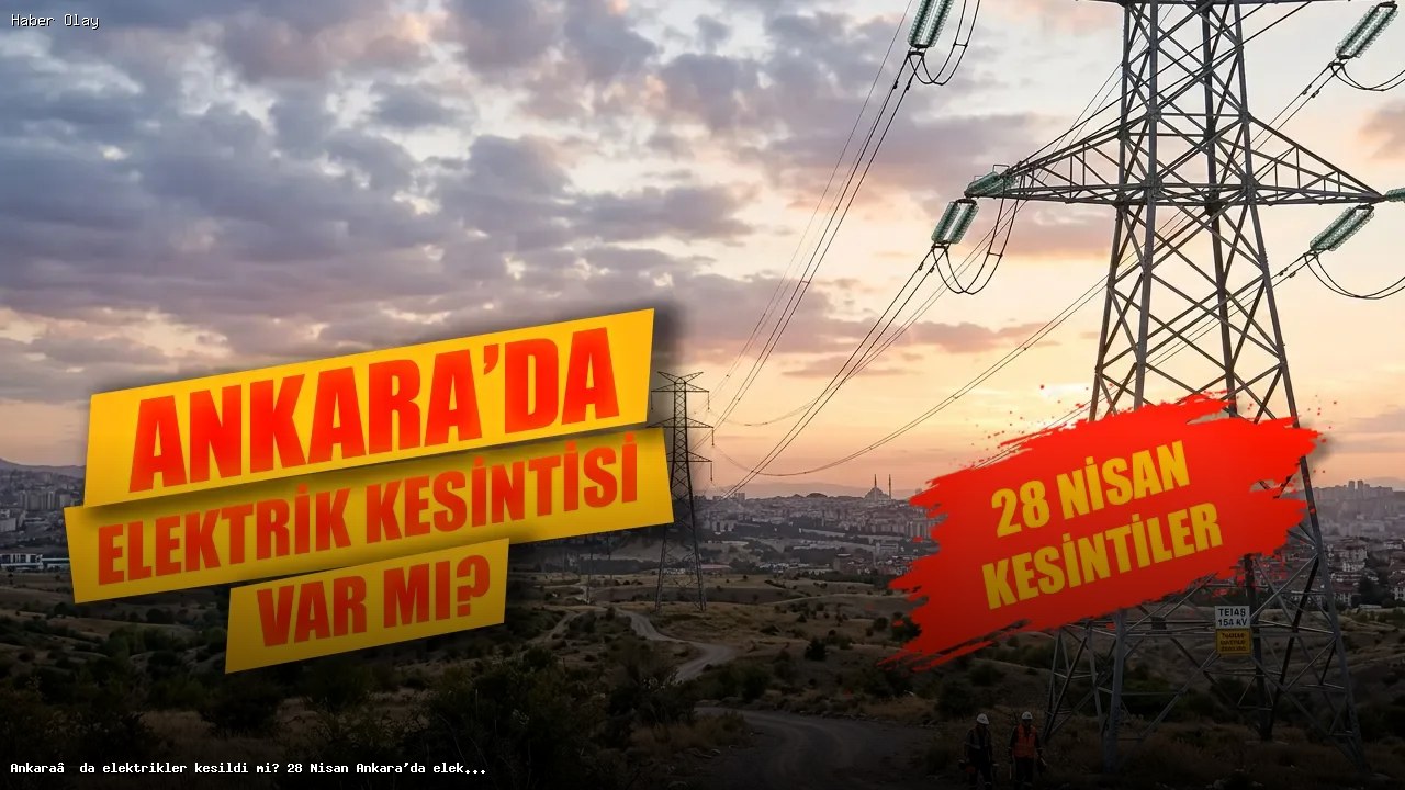Ankara’da 28 Nisan Elektrik Kesintisi Ne Zaman Bitecek?