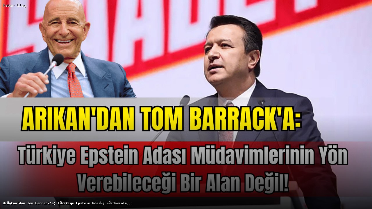 Tom Barrack’ın Türkiye Açıklamalarına Tepki: Arıkan’dan Sert Yanıt