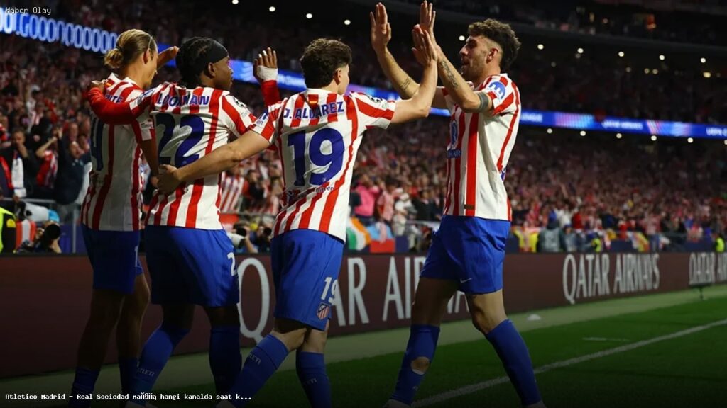 Atletico Madrid vs Real Sociedad maçı canlı yayın bilgileri