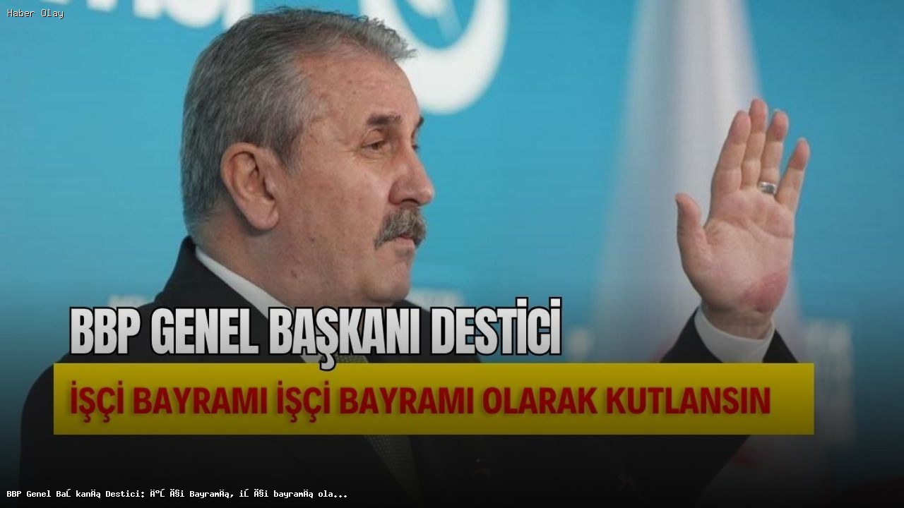 Destici: İşçi Bayramı, işçi bayramı olarak kutlansın