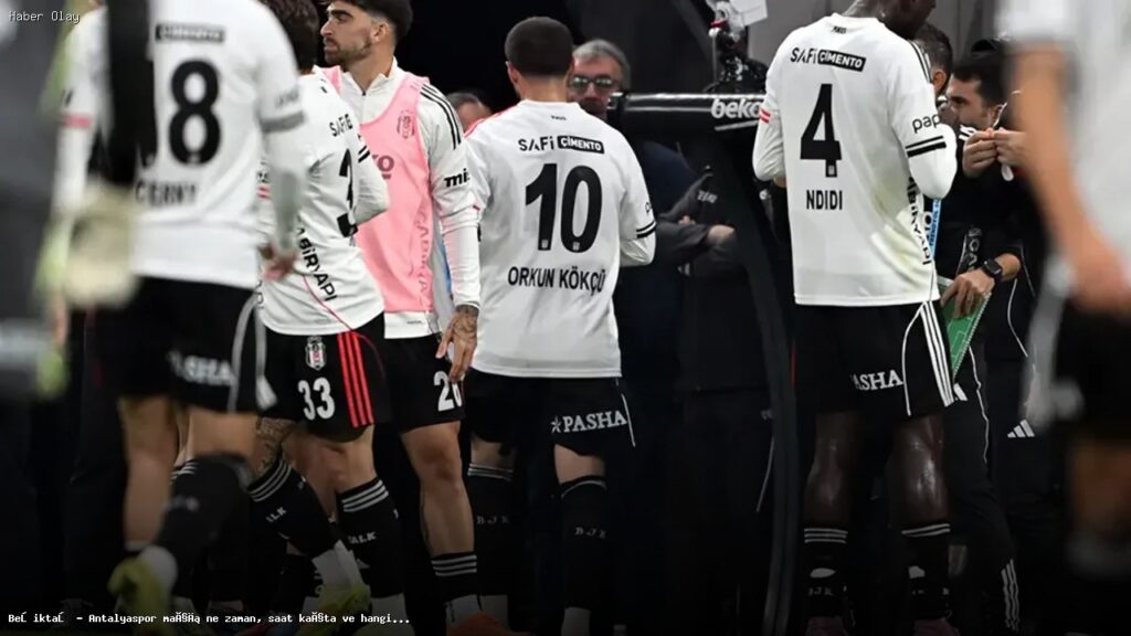 Beşiktaş – Antalyaspor Maçı: Tarih, Saat ve Yayın Bilgileri