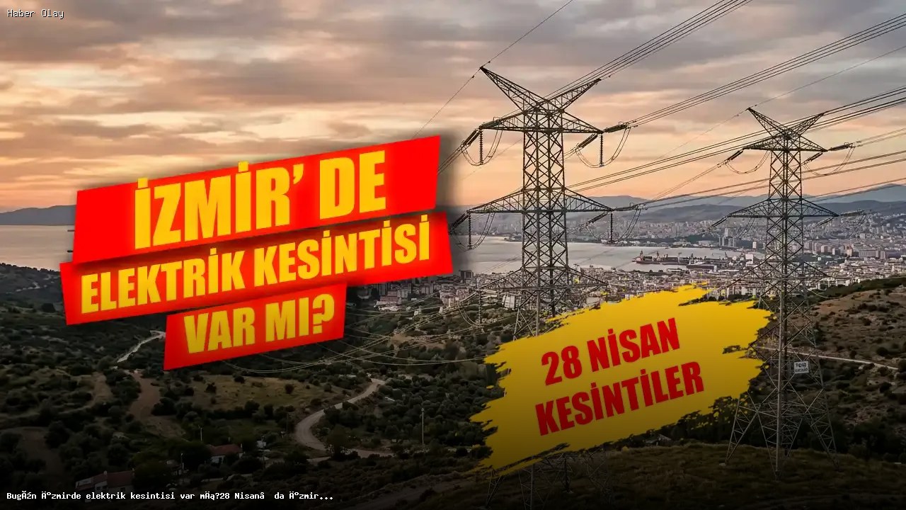 İzmir’de 28 Nisan Elektrik Kesintisi: Hangi İlçeler Etkilenecek?