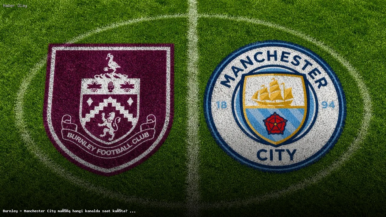 Burnley – Manchester City Maçı Yayın Saati ve Kanal Bilgisi
