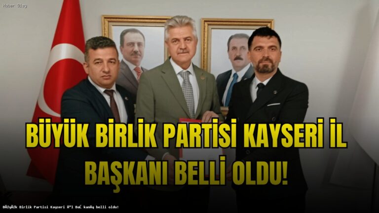 Büyük Birlik Partisi Kayseri İl Başkanlığı’na Kim Atandı?