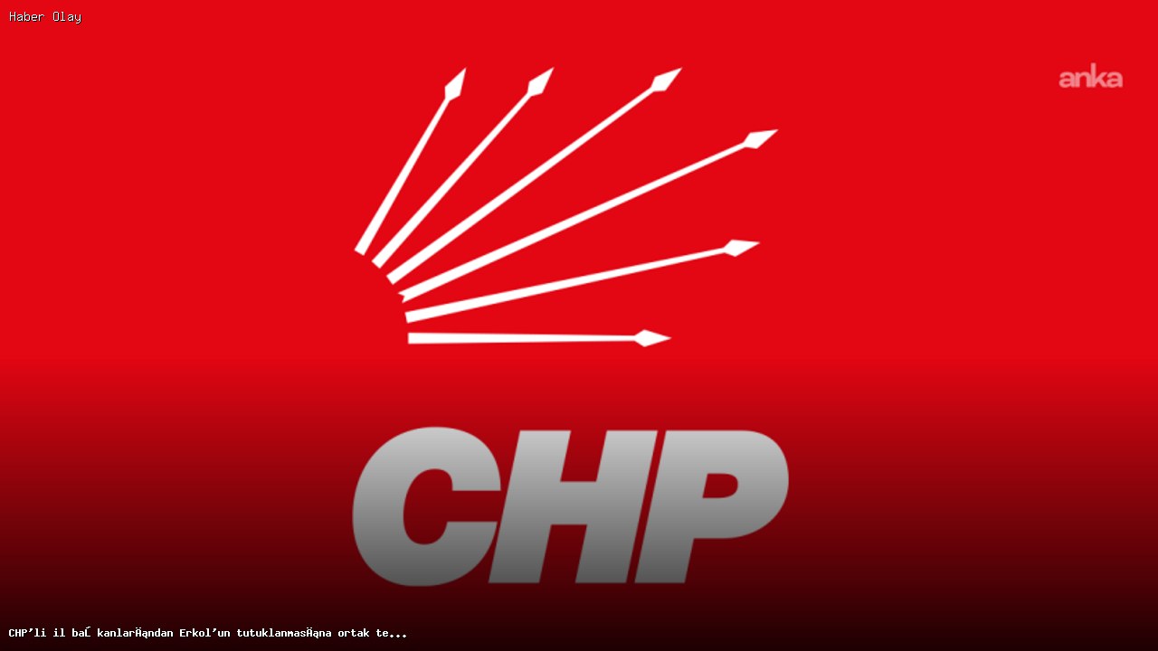 CHP’li il başkanları Erkol’un tutuklanmasına tepki gösterdi