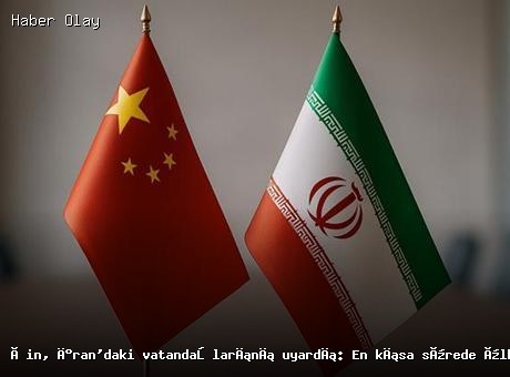 Çin, İran’daki Vatandaşlarına Acil Uyarıda Bulundu