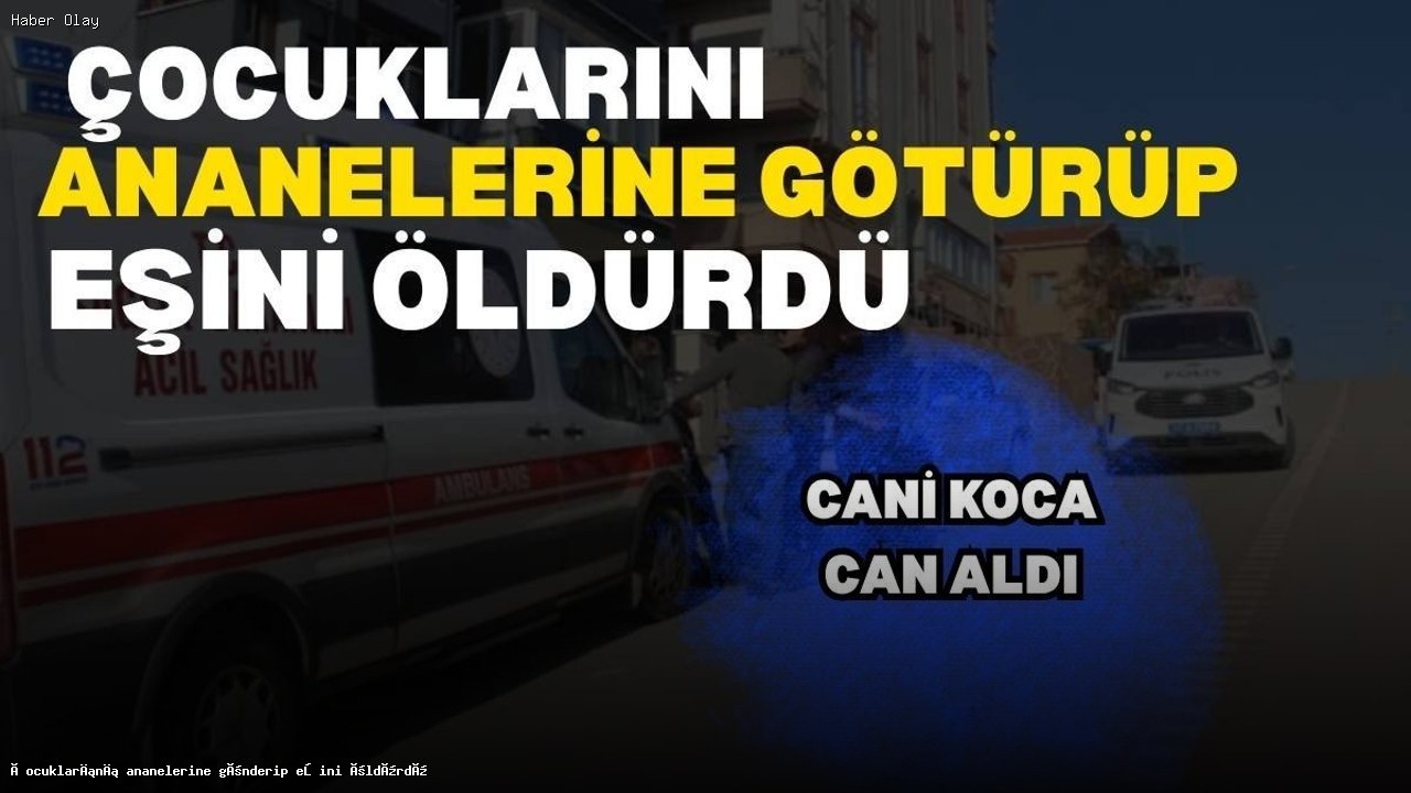 Eşini Vuran Adam Çocuklarını Neden Ananelerine Gönderdi?