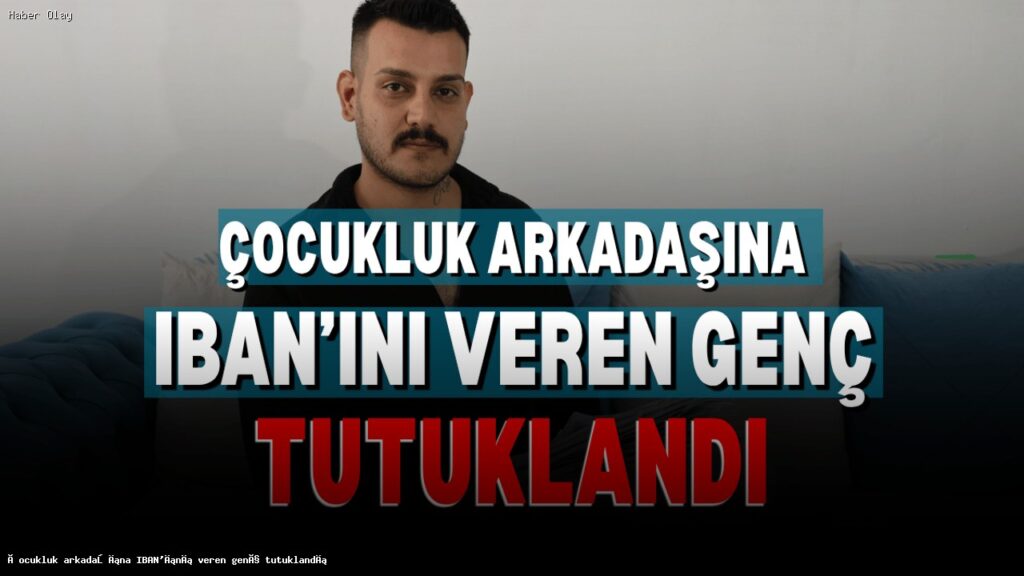 Çocukluk Arkadaşına IBAN Veren Genç Neden Tutuklandı?
