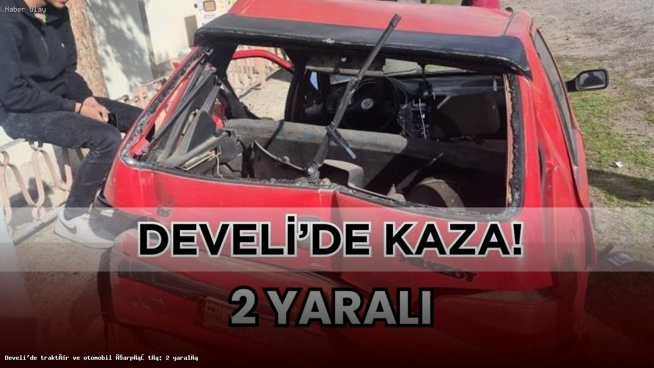Develi’de Traktör ve Otomobil Kazası: 2 Yaralı