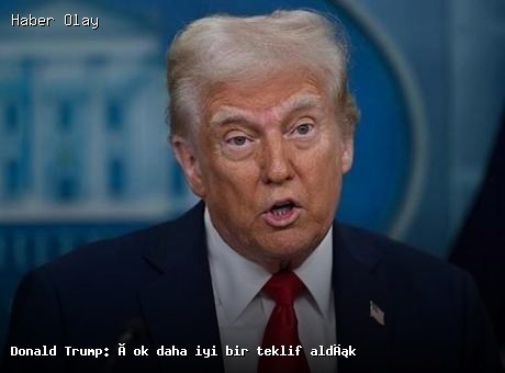 Trump: Yeni Teklifin Kalitesi Daha Yüksek