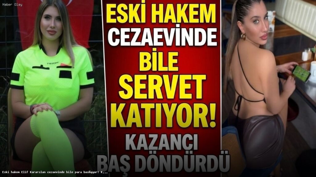 Eski Hakem Elif Kararslan Cezaevinde Para Kazanıyor