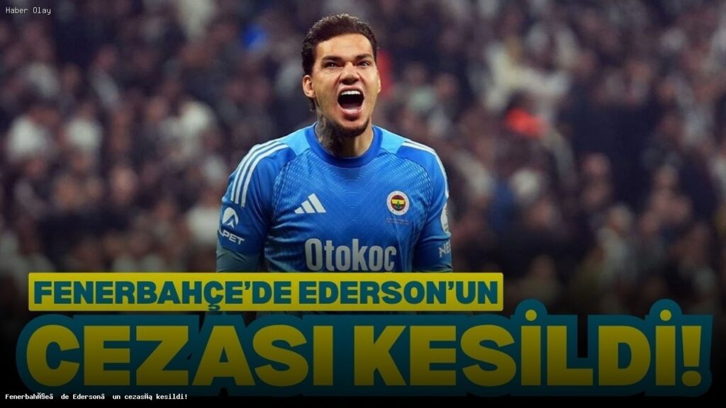 Fenerbahçe’de Ederson’un Cezası ve Geleceği Hakkında Bilgiler