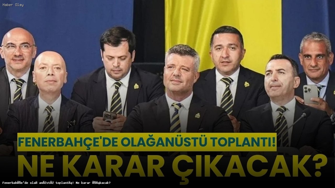 Fenerbahçe’de Olağanüstü Toplantı: Yönetimde Değişim Olacak mı?