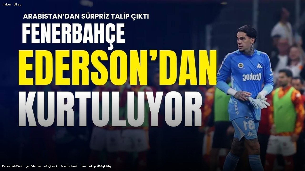 Fenerbahçe’nin Ederson ile ilgili durumu ve olası gelişmeler