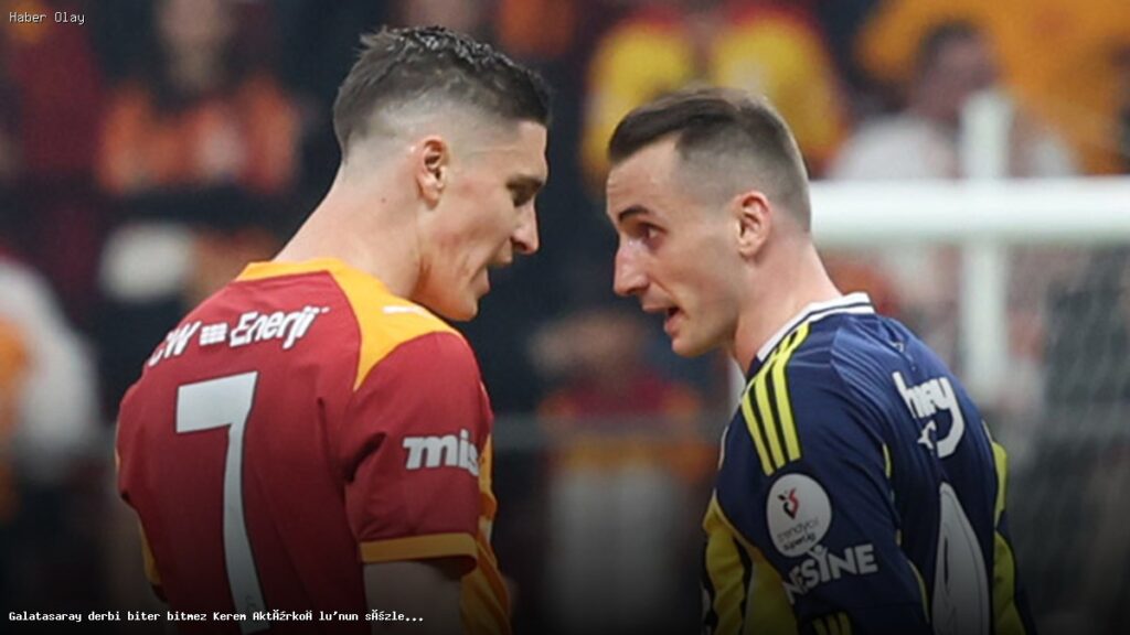 Kerem Aktürkoğlu’nun Derbi Sonrası Açıkladığı Duygular