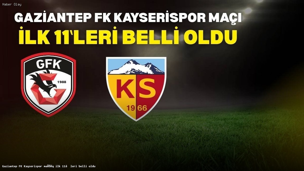 Gaziantep FK – Kayserispor Maçı İlk 11’leri Açıklandı