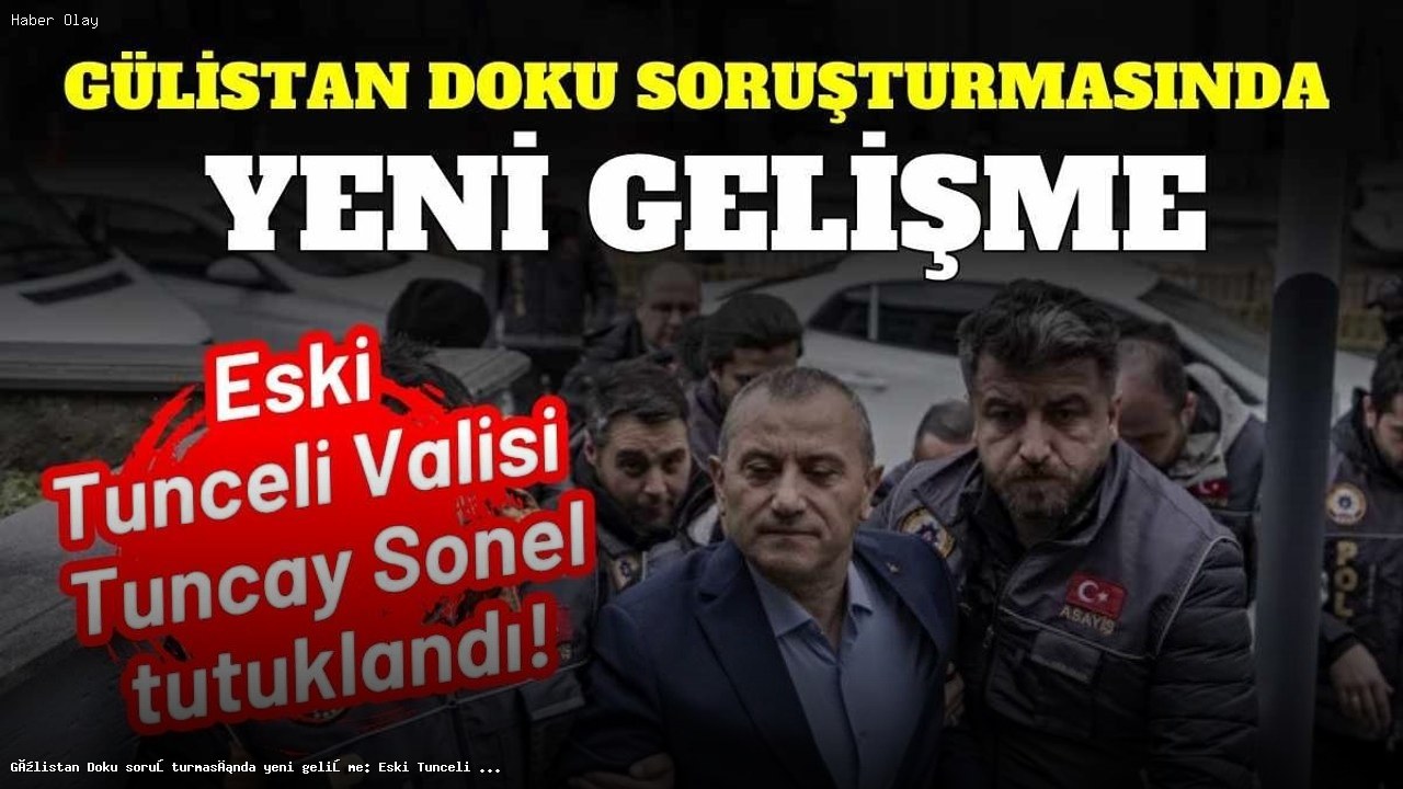 Tuncay Sonel Neden Tutuklandı? Gülistan Doku Davasında Şok Gelişme