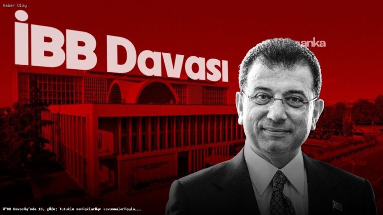 İBB Davası’nda 16. Gün: Sanıkların Çarpıcı Savunmaları