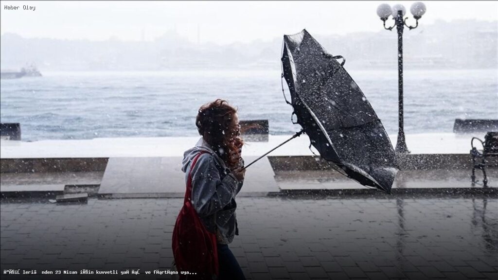 23 Nisan İçin Fırtına ve Yağış Uyarısı Neden Önemli?
