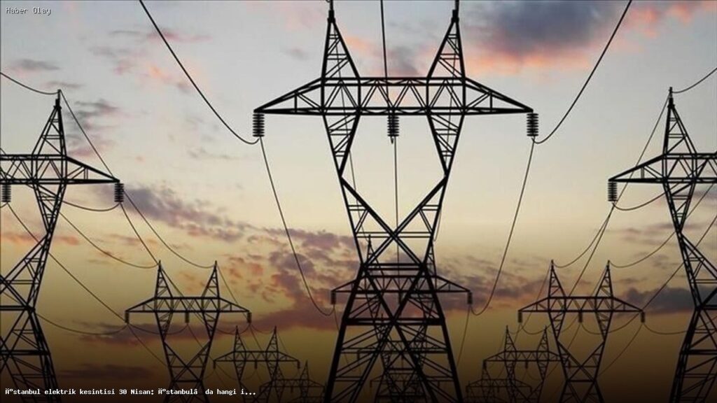 İstanbul 30 Nisan Elektrik Kesintisi: Hangi İlçeler Etkilenecek?
