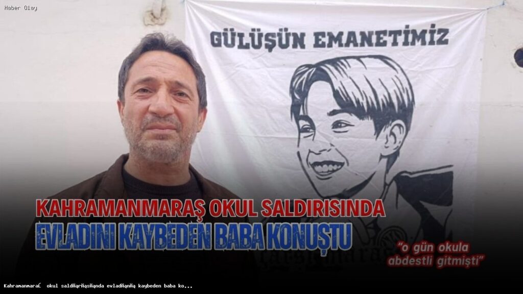 Kahramanmaraş’ta Okul Saldırısında Evladını Kaybeden Baba Konuştu