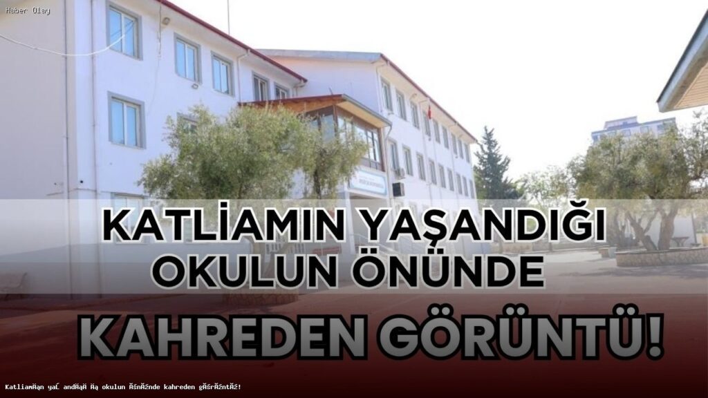 Kahramanmaraş’taki Okul Katliamı: Neler Oldu?
