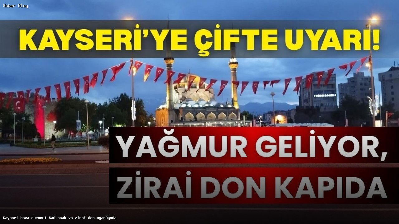 Kayseri’de Sağanak Yağış ve Zirai Don Tehlikesi Nedir?