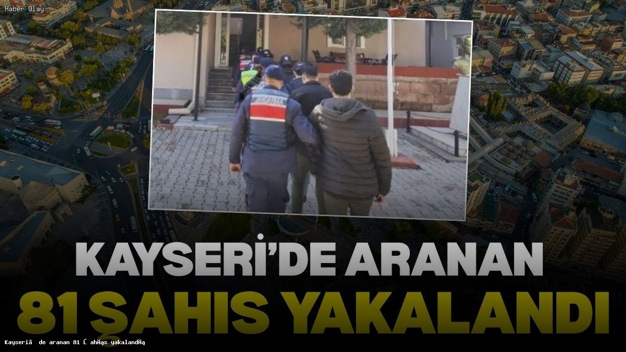 Kayseri’de 81 Aranan Şahıs Operasyonla Yakalandı