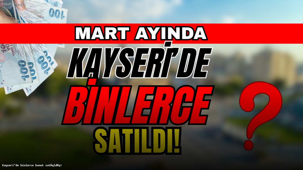 Kayseri’de Mart Ayında Konut Satışları Yükseldi