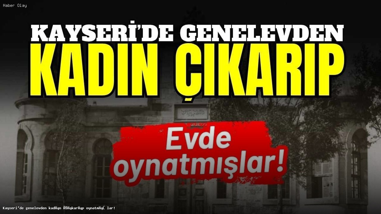 Kayseri’de Genelevden Kadın Çıkarıp Eğlence Düzenlediler