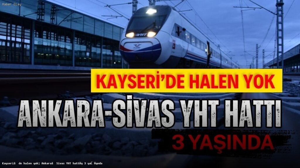 Kayseri’ye Yüksek Hızlı Tren Ne Zaman Gelecek?