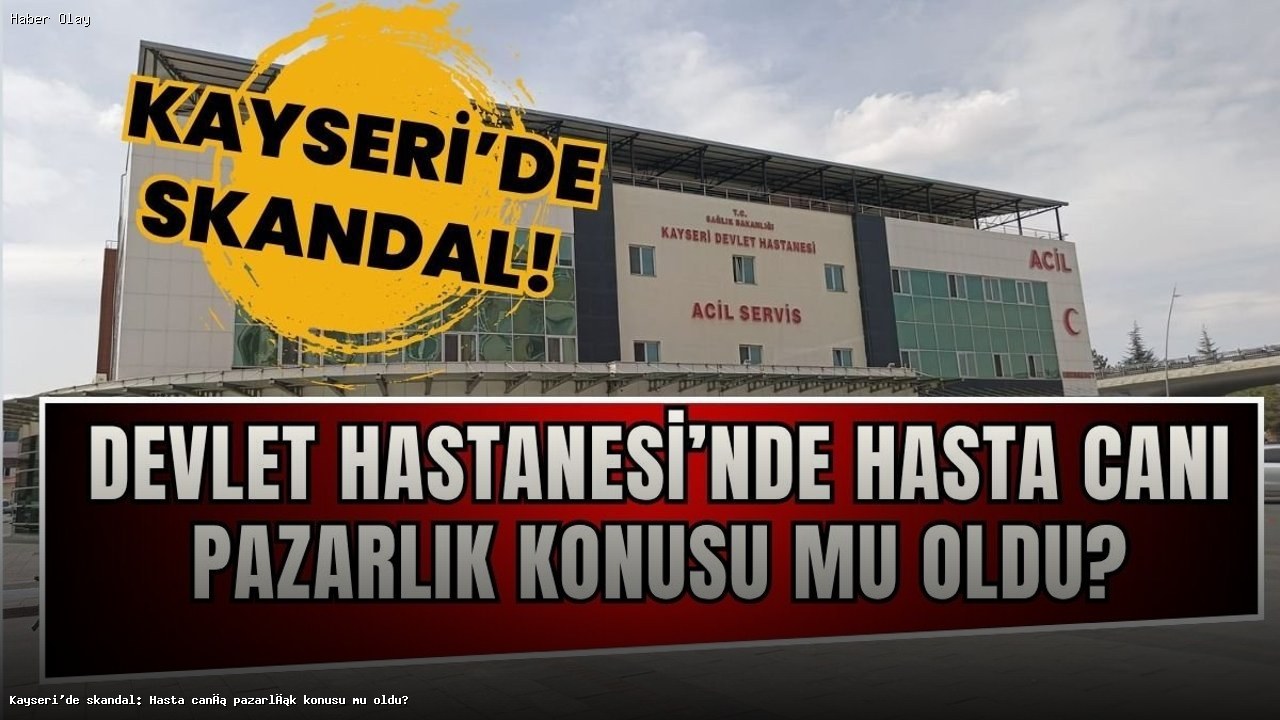 Kayseri’de Hasta Canı Neden Pazarlık Konusu Oldu?