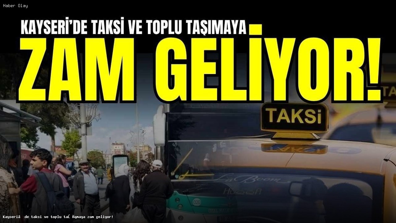 Kayseri’de Taksi ve Toplu Taşıma Ücretlerine Zam Geliyor