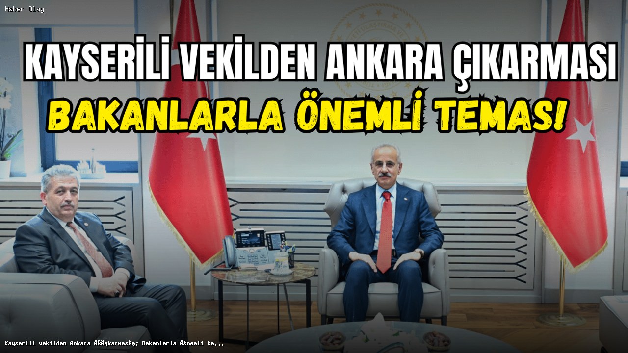 Kayserili Vekil Özsoy’dan Bakanlarla Önemli Temaslar