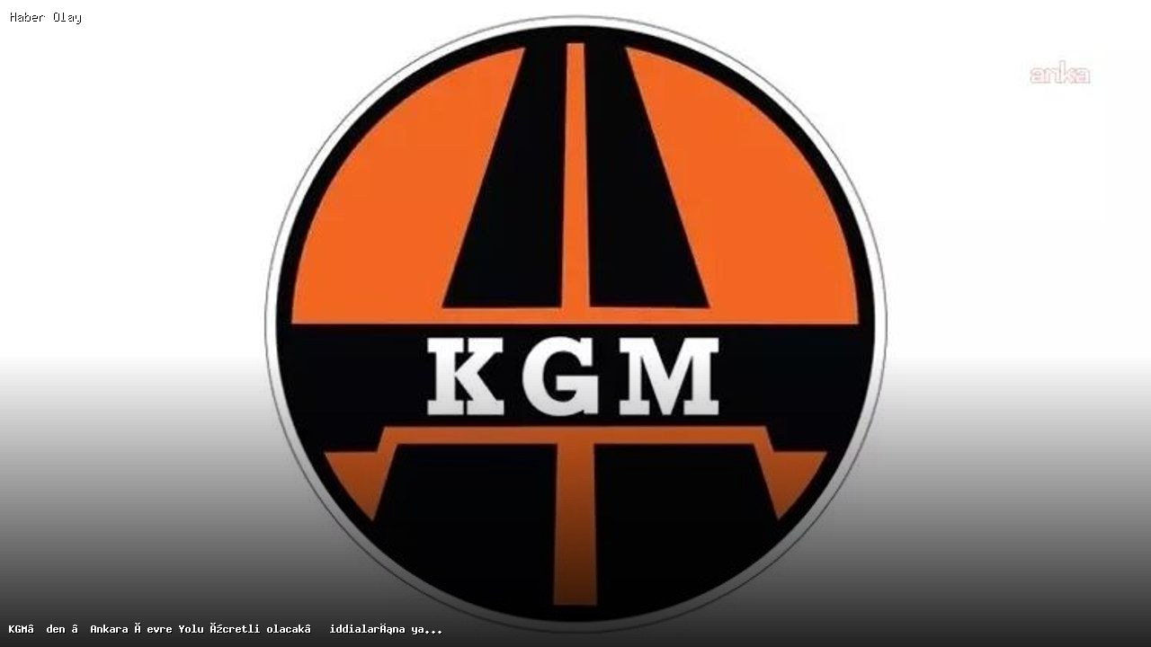 Ankara Çevre Yolu Ücretli Olacak mı? KGM’den Açıklama