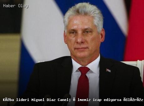 Küba Devlet Başkanı Canel: Ölüm pahasına vatanı savunuruz