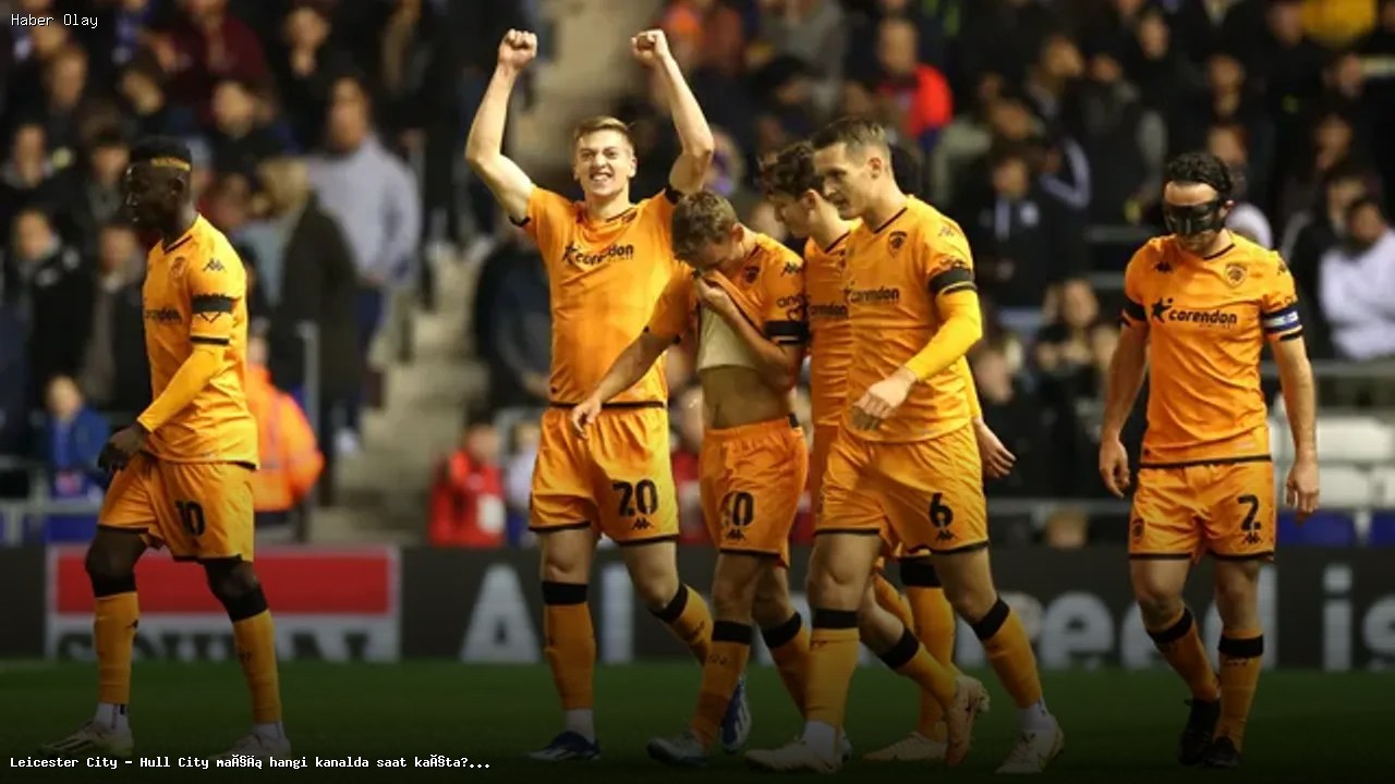 Leicester City – Hull City Maçı: Yayın Bilgileri ve Detaylar