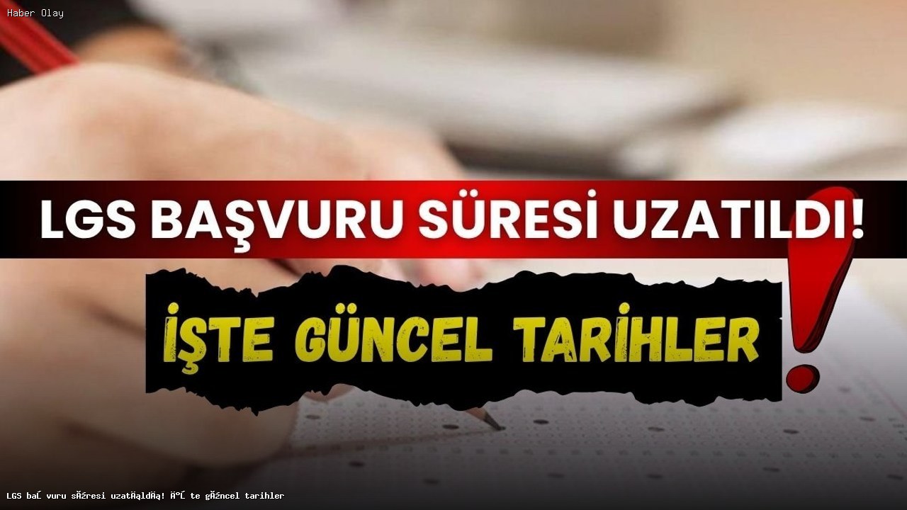 LGS başvuru süresi uzatıldı! Yeni tarihler neler?