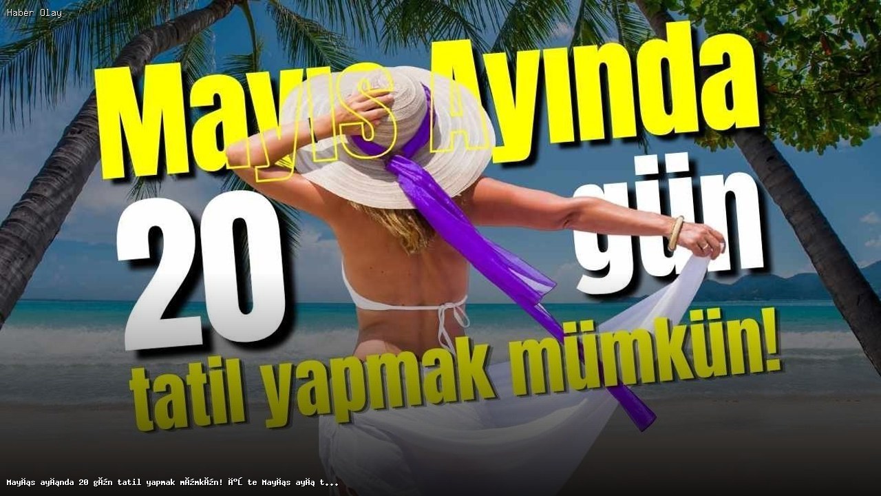 Mayıs 2026’da 20 Gün Tatil Yapmanın Yolları