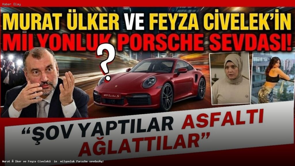 Milyonluk Porsche Aşkı: Feyza Civelek ve Murat Ülker